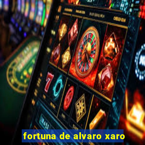 fortuna de alvaro xaro